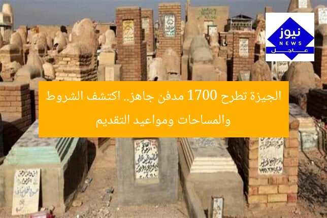 الجيزة تطرح 1700 مدفن جاهز.. اكتشف الشروط والمساحات ومواعيد التقديم
