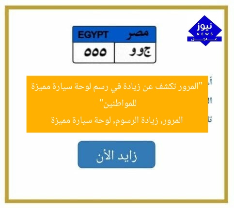 “المرور تكشف عن زيادة في رسم لوحة سيارة مميزة للمواطنين”
المرور, زيادة الرسوم, لوحة سيارة مميزة