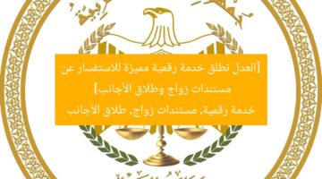 [العدل تطلق خدمة رقمية مميزة للاستفسار عن مستندات زواج وطلاق الأجانب]  
خدمة رقمية, مستندات زواج, طلاق الأجانب