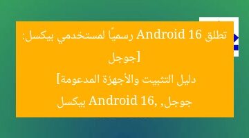 [جوجل تطلق Android 16 رسميًا لمستخدمي بيكسل: دليل التثبيت والأجهزة المدعومة]  
جوجل, Android 16, بيكسل