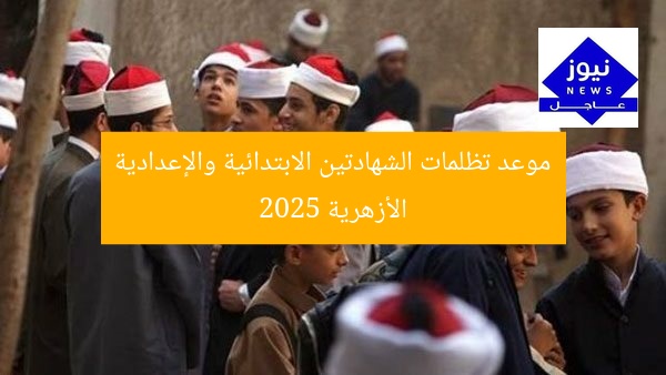 موعد تظلمات الشهادتين الابتدائية والإعدادية الأزهرية 2025