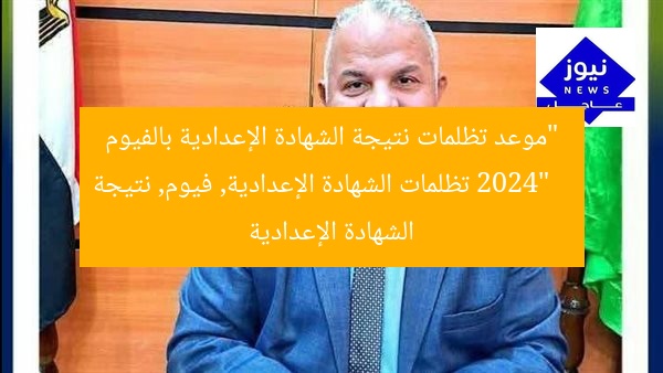 “موعد تظلمات نتيجة الشهادة الإعدادية بالفيوم 2024”
تظلمات الشهادة الإعدادية, فيوم, نتيجة الشهادة الإعدادية