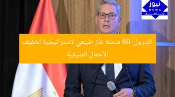 «البترول»: 60 شحنة غاز طبيعي لاستراتيجية تخفيف الأحمال الصيفية