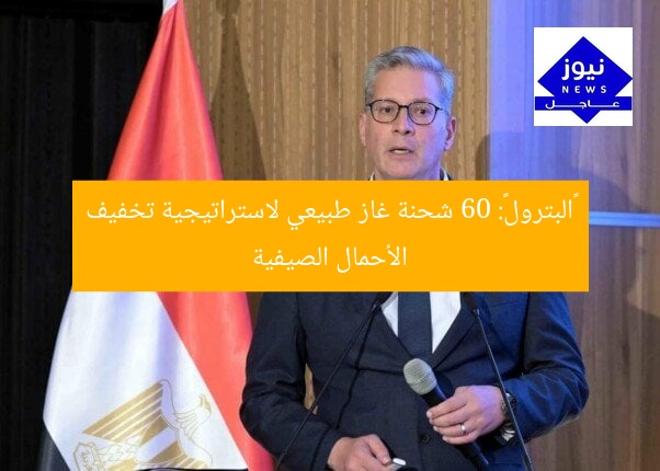 «البترول»: 60 شحنة غاز طبيعي لاستراتيجية تخفيف الأحمال الصيفية