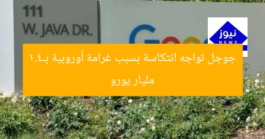 جوجل تواجه انتكاسة بسبب غرامة أوروبية بـ4.1 مليار يورو