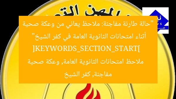 “حالة طارئة مفاجئة: ملاحظ يعاني من وعكة صحية أثناء امتحانات الثانوية العامة في كفر الشيخ”  
[KEYWORDS_SECTION_START]  
ملاحظ امتحانات الثانوية العامة, وعكة صحية مفاجئة, كفر الشيخ
