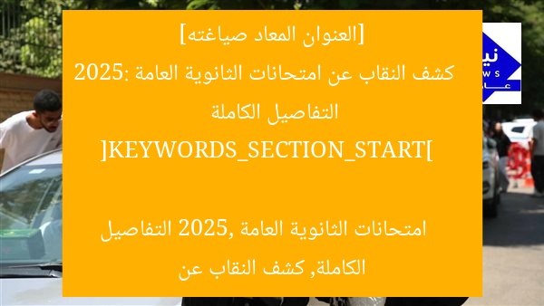[العنوان المعاد صياغته]  
كشف النقاب عن امتحانات الثانوية العامة 2025: التفاصيل الكاملة  

[KEYWORDS_SECTION_START]  
امتحانات الثانوية العامة 2025, التفاصيل الكاملة, كشف النقاب عن