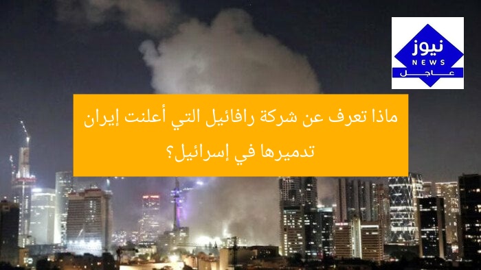 ماذا تعرف عن شركة رافائيل التي أعلنت إيران تدميرها في إسرائيل؟