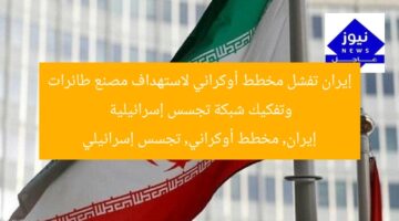 إيران تفشل مخطط أوكراني لاستهداف مصنع طائرات وتفكيك شبكة تجسس إسرائيلية  
إيران, مخطط أوكراني, تجسس إسرائيلي