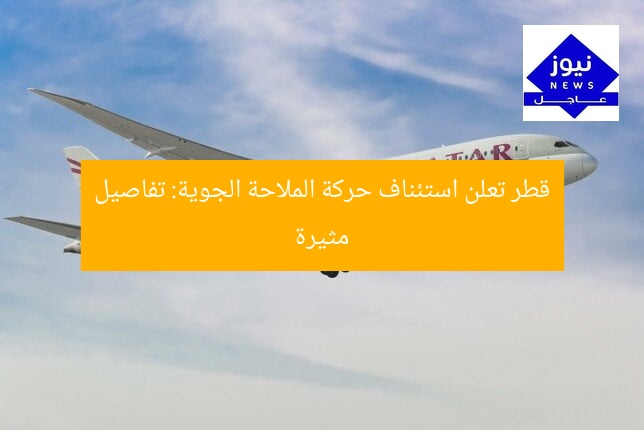 قطر تعلن استئناف حركة الملاحة الجوية: تفاصيل مثيرة