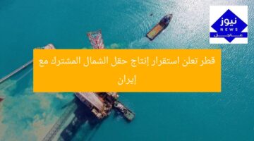 قطر تُعلن استقرار إنتاج حقل الشمال المشترك مع إيران
