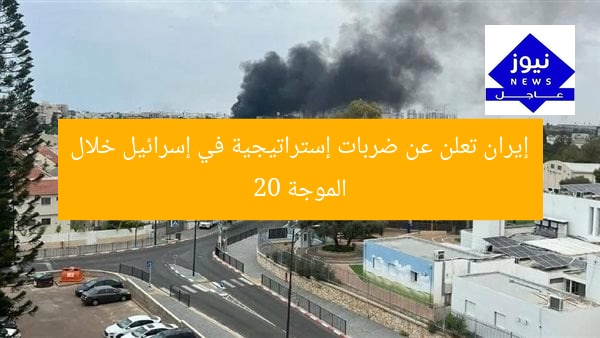 إيران تعلن عن ضربات إستراتيجية في إسرائيل خلال الموجة 20