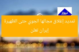 إيران تعلن تمديد إغلاق مجالها الجوي حتى الظهيرة