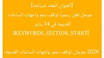 [العنوان المعاد صياغته]  
جوجل تعلن رسميًا توقف دعم واجهات الساعات القديمة في 14 يناير 2026  

[KEYWORDS_SECTION_START]  
جوجل, توقف دعم, واجهات الساعات القديمة