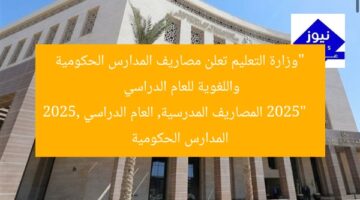 “وزارة التعليم تعلن مصاريف المدارس الحكومية واللغوية للعام الدراسي 2025”  
المصاريف المدرسية, العام الدراسي 2025, المدارس الحكومية