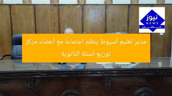 مدير تعليم أسيوط ينظم اجتماعًا مع أعضاء مركز توزيع أسئلة الثانوية