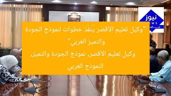 “وكيل تعليم الأقصر يُنفِّذ خطوات لنموذج الجودة والتميز العربي”
وكيل تعليم الأقصر, نموذج الجودة والتميز, النموذج العربي