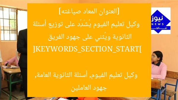 [العنوان المعاد صياغته]  
وكيل تعليم الفيوم يُشَدِّد على توزيع أسئلة الثانوية ويُثني على جهود الفريق  

[KEYWORDS_SECTION_START]  
وكيل تعليم الفيوم, أسئلة الثانوية العامة, جهود العاملين