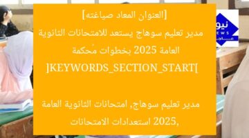 [العنوان المعاد صياغته]  
مدير تعليم سوهاج يستعد للامتحانات الثانوية العامة 2025 بخطوات مُحكمة  

[KEYWORDS_SECTION_START]  
مدير تعليم سوهاج, امتحانات الثانوية العامة 2025, استعدادات الامتحانات