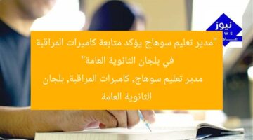 “مدير تعليم سوهاج يؤكد متابعة كاميرات المراقبة في بلجان الثانوية العامة”  
مدير تعليم سوهاج, كاميرات المراقبة, بلجان الثانوية العامة