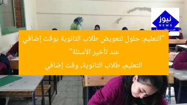 “التعليم: حلول لتعويض طلاب الثانوية بوقت إضافي عند تأخير الأسئلة”
التعليم, طلاب الثانوية, وقت إضافي
