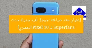[عنوان معاد صياغته: جوجل تُعيد جدولة حدث Superfans للـ Pixel 10 الحصري]