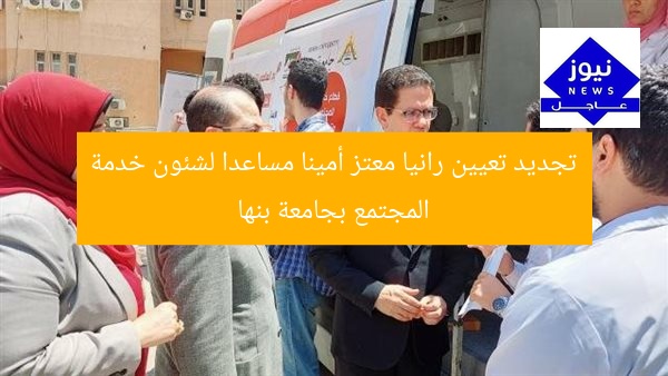 تجديد تعيين رانيا معتز أمينا مساعدا لشئون خدمة المجتمع بجامعة بنها