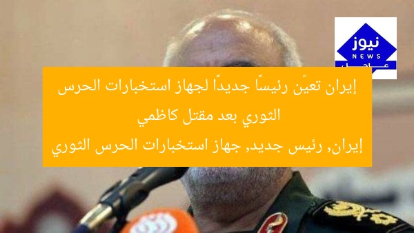 إيران تعيّن رئيسًا جديدًا لجهاز استخبارات الحرس الثوري بعد مقتل كاظمي
إيران, رئيس جديد, جهاز استخبارات الحرس الثوري