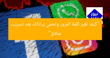 “كيف تغير كلمة المرور وتحمي بياناتك بعد تسريب عملاق”