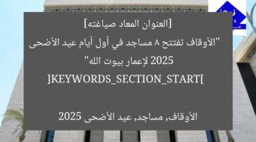 [العنوان المعاد صياغته]  
“الأوقاف تفتتح 8 مساجد في أول أيام عيد الأضحى 2025 لإعمار بيوت الله”  

[KEYWORDS_SECTION_START]  
الأوقاف, مساجد, عيد الأضحى 2025