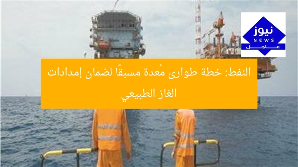 النفط: خطة طوارئ مُعدة مسبقًا لضمان إمدادات الغاز الطبيعي