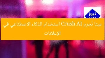 ميتا تُجرم Crush AI استخدام الذكاء الاصطناعي في الإعلانات