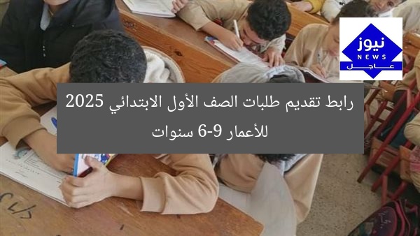 رابط تقديم طلبات الصف الأول الابتدائي 2025 للأعمار 6-9 سنوات
