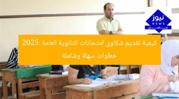 كيفية تقديم شكاوى امتحانات الثانوية العامة 2025: خطوات سهلة وشاملة