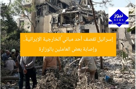 إسرائيل تقصف أحد مباني «الخارجية الإيرانية».. وإصابة بعض العاملين بالوزارة