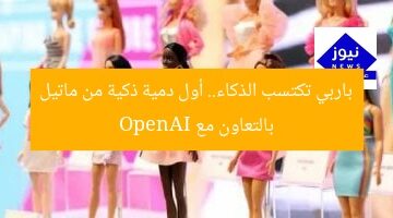 باربي تكتسب الذكاء.. أول دمية ذكية من ماتيل بالتعاون مع OpenAI