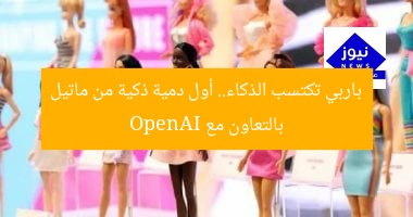 باربي تكتسب الذكاء.. أول دمية ذكية من ماتيل بالتعاون مع OpenAI