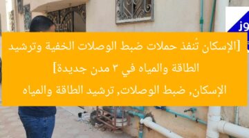 [الإسكان تُنفذ حملات ضبط الوصلات الخفية وترشيد الطاقة والمياه في 3 مدن جديدة]  
الإسكان, ضبط الوصلات, ترشيد الطاقة والمياه