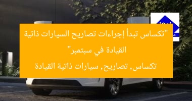 “تكساس تبدأ إجراءات تصاريح السيارات ذاتية القيادة في سبتمبر”
تكساس, تصاريح, سيارات ذاتية القيادة