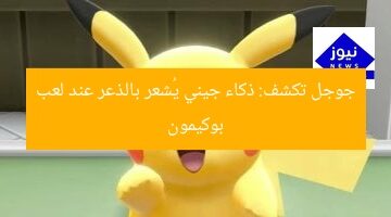 جوجل تكشف: ذكاء جيني يُشعر بالذعر عند لعب بوكيمون