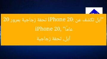 “آبل تكشف عن iPhone 20: تحفة زجاجية بمرور 20 عامًا”  
iPhone 20, آبل, تحفة زجاجية