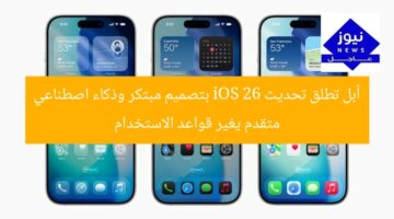 أبل تطلق تحديث iOS 26 بتصميم مبتكر وذكاء اصطناعي متقدم يغير قواعد الاستخدام