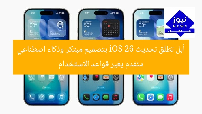 أبل تطلق تحديث iOS 26 بتصميم مبتكر وذكاء اصطناعي متقدم يغير قواعد الاستخدام