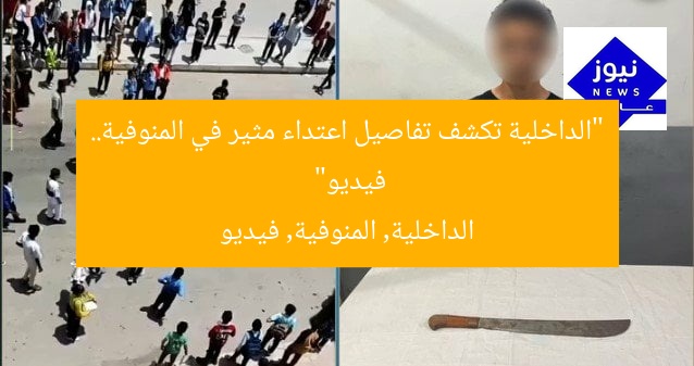 “الداخلية تكشف تفاصيل اعتداء مثير في المنوفية.. فيديو”
الداخلية, المنوفية, فيديو