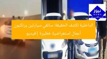 الداخلية تكشف الحقيقة: سائقي سيارتين يرتكبون أعمال استعراضية خطيرة |فيديو