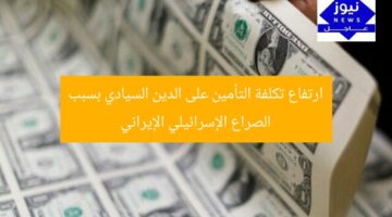 ارتفاع تكلفة التأمين على الدين السيادي بسبب الصراع الإسرائيلي الإيراني