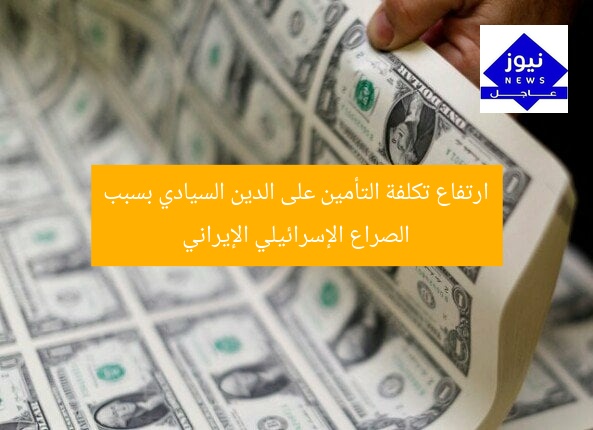 ارتفاع تكلفة التأمين على الدين السيادي بسبب الصراع الإسرائيلي الإيراني