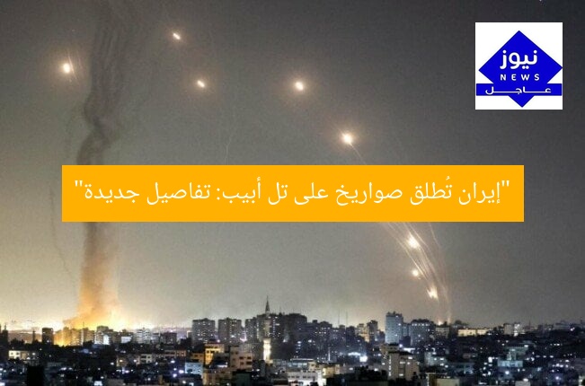 “إيران تُطلق صواريخ على تل أبيب: تفاصيل جديدة”