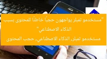 “مستخدمو تمبلر يواجهون حجبًا خاطئًا للمحتوى بسبب الذكاء الاصطناعي”  
مستخدمو تمبلر, الذكاء الاصطناعي, حجب المحتوى
