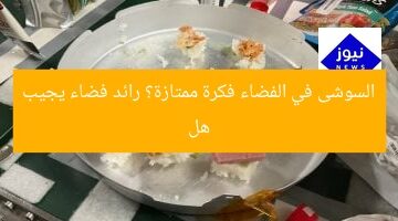 هل السوشى في الفضاء فكرة ممتازة؟ رائد فضاء يجيب